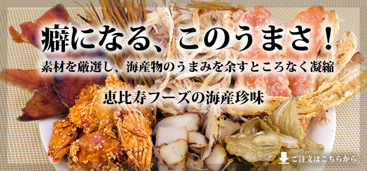 癖になる、このうまさ！素材を厳選し、海産物のうまみを余すところなく凝縮　恵比寿フーズの海産物珍味 ご注文はこちらから